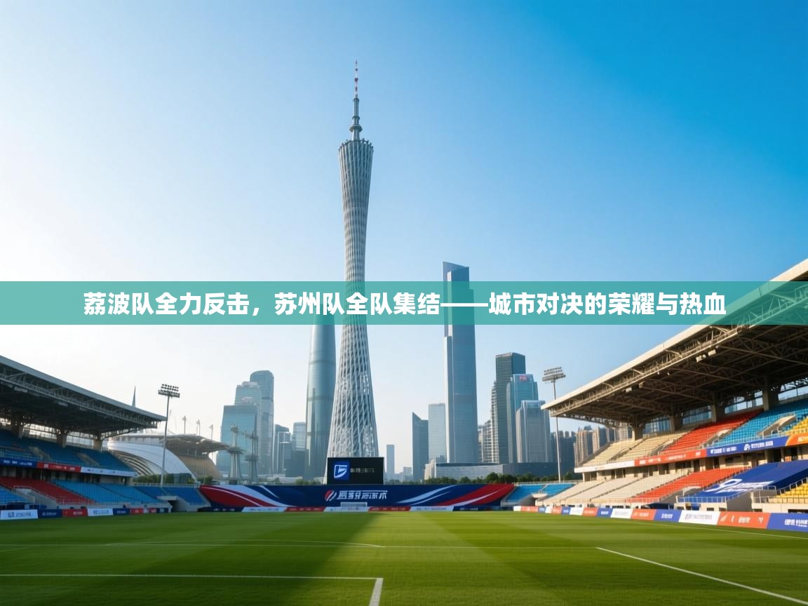荔波队全力反击，苏州队全队集结——城市对决的荣耀与热血