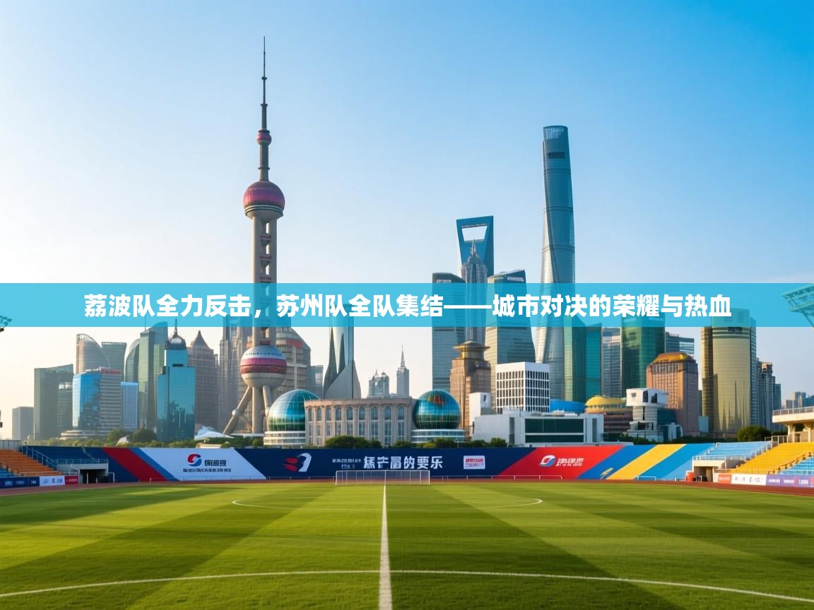 荔波队全力反击，苏州队全队集结——城市对决的荣耀与热血  第2张