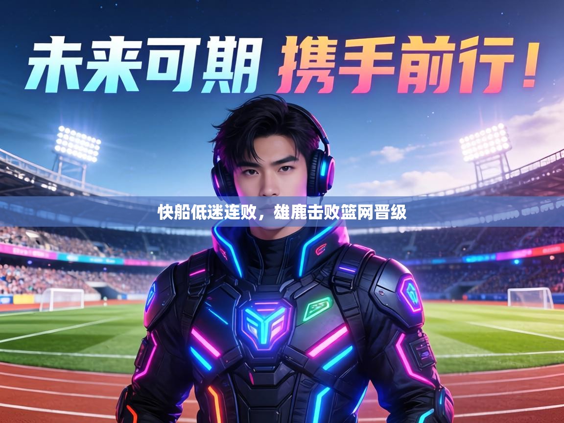 快船低迷连败,雄鹿击败篮网晋级 第1张