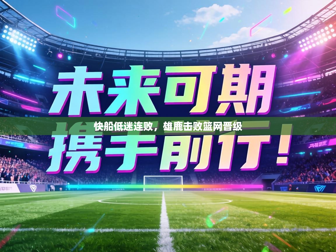 快船低迷连败,雄鹿击败篮网晋级 第2张